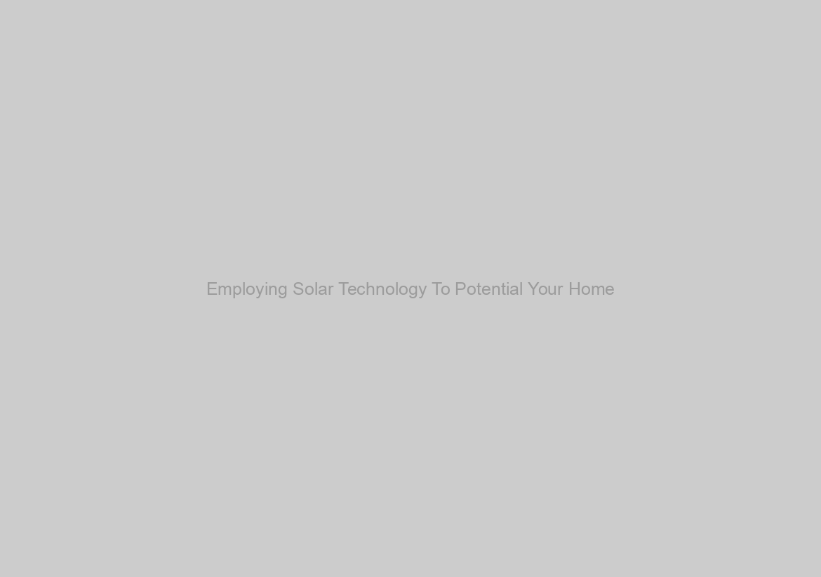 Employing Solar Technology To Potential Your Home
